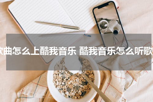 歌曲怎么上酷我音乐 酷我音乐怎么听歌