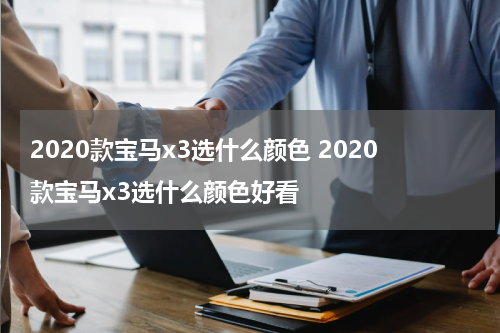 2020款宝马x3选什么颜色 2020款宝马x3选什么颜色好看