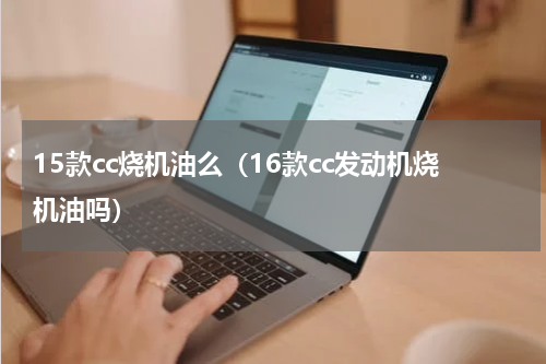 15款cc烧机油么（16款cc发动机烧机油吗）