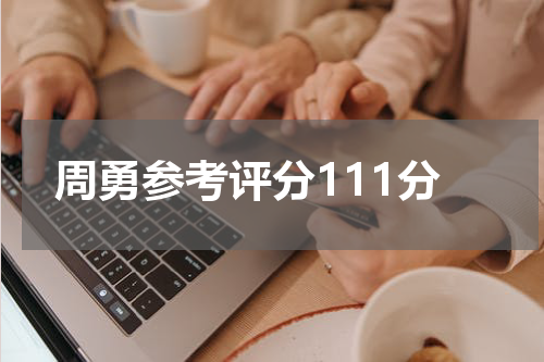 周勇参考评分111分