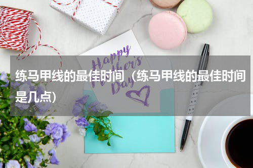 练马甲线的最佳时间（练马甲线的最佳时间是几点）