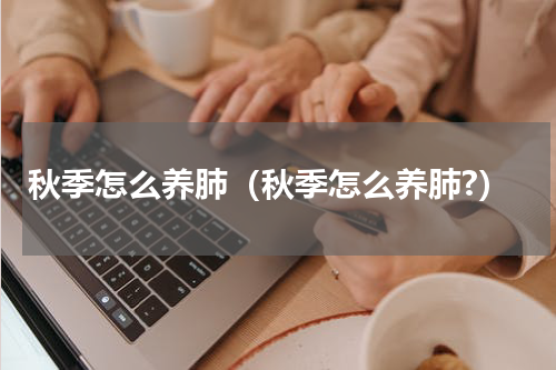 秋季怎么养肺（秋季怎么养肺?）