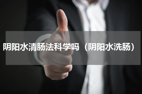 阴阳水清肠法科学吗（阴阳水洗肠）