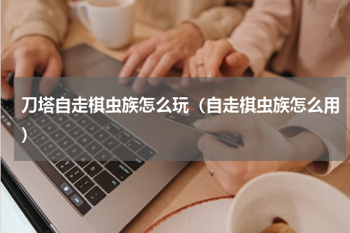 刀塔自走棋虫族怎么玩（自走棋虫族怎么用）