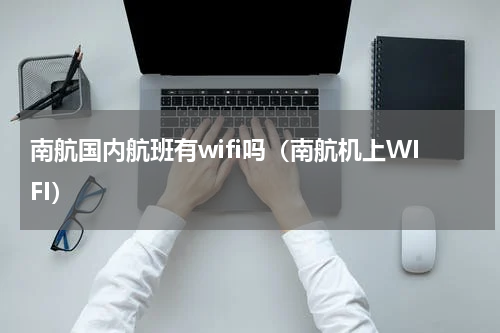 南航国内航班有wifi吗（南航机上WIFI）