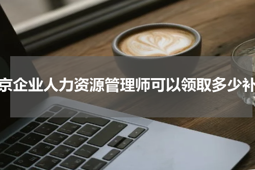 南京企业人力资源管理师可以领取多少补贴