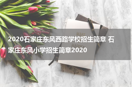 2020石家庄东风西路学校招生简章 石家庄东风小学招生简章2020