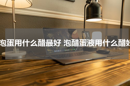 醋泡蛋用什么醋最好 泡醋蛋液用什么醋好