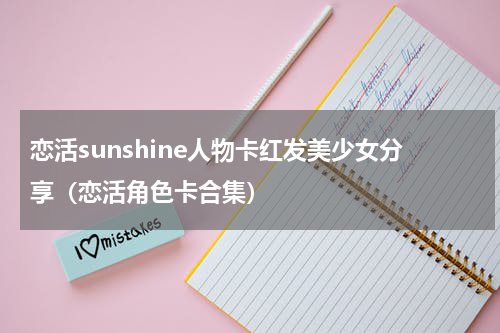 恋活sunshine人物卡红发美少女分享（恋活角色卡合集）