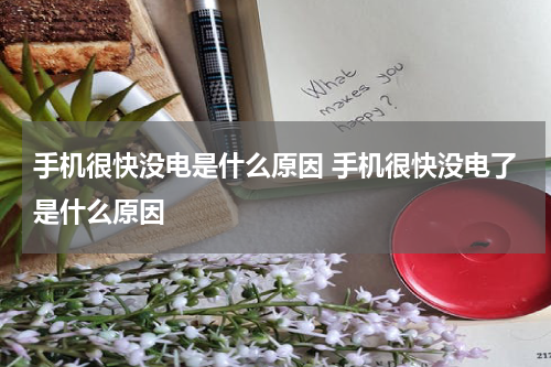 手机很快没电是什么原因 手机很快没电了是什么原因