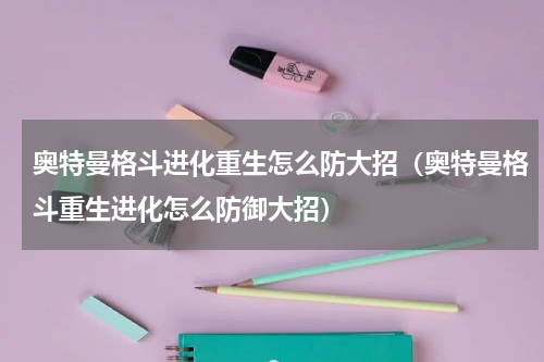 奥特曼格斗进化重生怎么防大招（奥特曼格斗重生进化怎么防御大招）