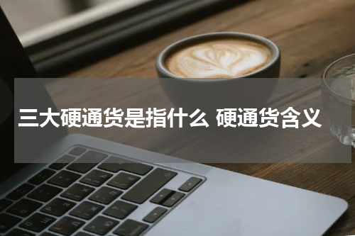 三大硬通货是指什么 硬通货含义