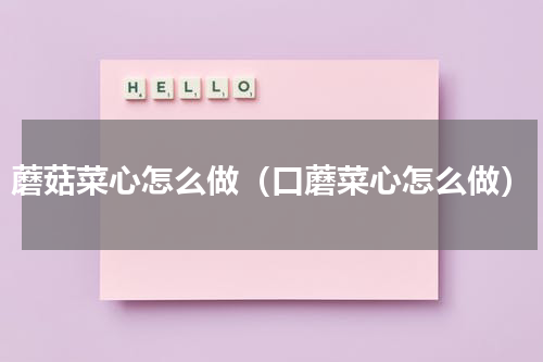 蘑菇菜心怎么做（口蘑菜心怎么做）