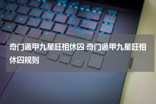 奇门遁甲九星旺相休囚 奇门遁甲九星旺相休囚规则