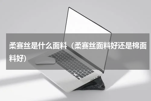柔赛丝是什么面料（柔赛丝面料好还是棉面料好）