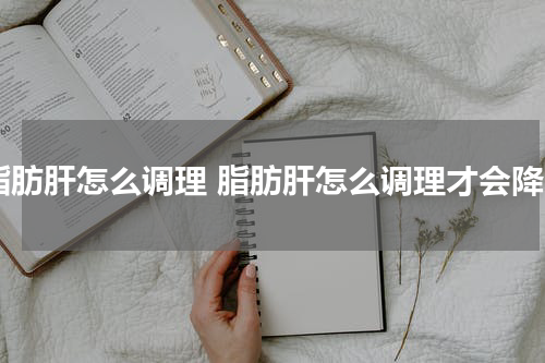 脂肪肝怎么调理 脂肪肝怎么调理才会降