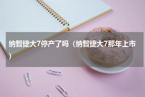 纳智捷大7停产了吗（纳智捷大7那年上市）