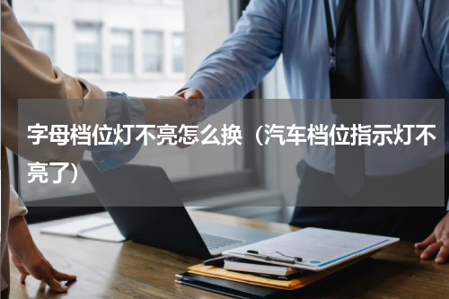 字母档位灯不亮怎么换（汽车档位指示灯不亮了）
