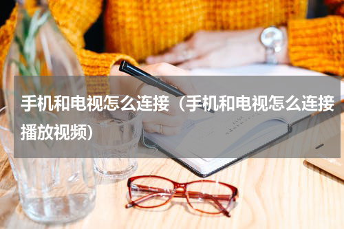 手机和电视怎么连接（手机和电视怎么连接播放视频）