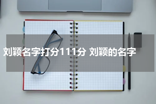 刘颖名字打分111分 刘颖的名字