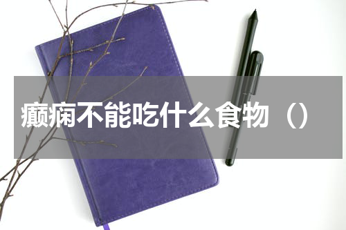 癫痫不能吃什么食物（）