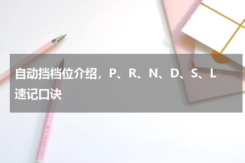 自动挡档位介绍，P、R、N、D、S、L速记口诀