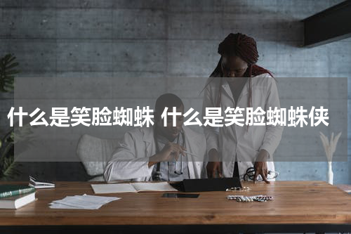 什么是笑脸蜘蛛 什么是笑脸蜘蛛侠