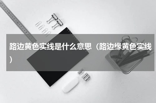 路边黄色实线是什么意思（路边缘黄色实线）