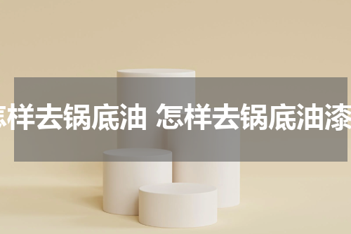 怎样去锅底油 怎样去锅底油漆