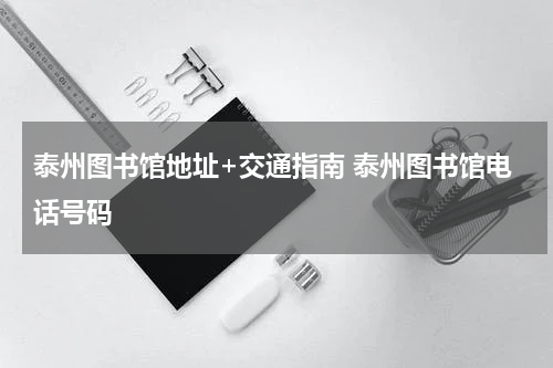 泰州图书馆地址+交通指南 泰州图书馆电话号码