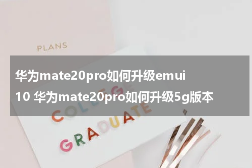 华为mate20pro如何升级emui10 华为mate20pro如何升级5g版本
