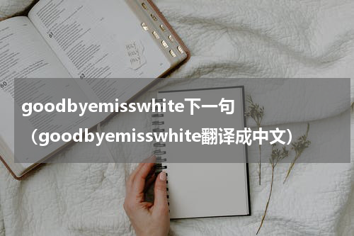 goodbyemisswhite下一句（goodbyemisswhite翻译成中文）