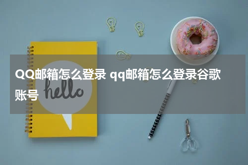 QQ邮箱怎么登录 qq邮箱怎么登录谷歌账号