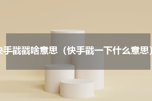 快手戳戳啥意思（快手戳一下什么意思）