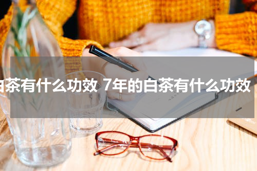 白茶有什么功效 7年的白茶有什么功效