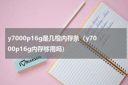 y7000p16g是几根内存条（y7000p16g内存够用吗）