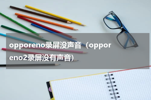 opporeno录屏没声音（opporeno2录屏没有声音）