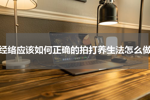 经络应该如何正确的拍打养生法怎么做