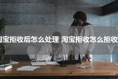 淘宝拒收后怎么处理 淘宝拒收怎么拒收