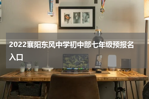 2022襄阳东风中学初中部七年级预报名入口