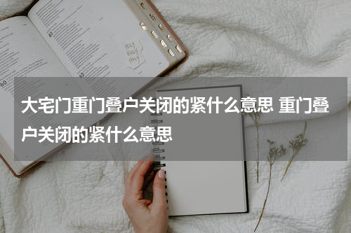 大宅门重门叠户关闭的紧什么意思 重门叠户关闭的紧什么意思