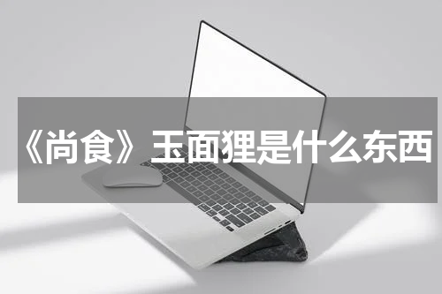 《尚食》玉面狸是什么东西