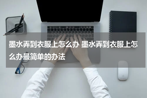 墨水弄到衣服上怎么办 墨水弄到衣服上怎么办最简单的办法