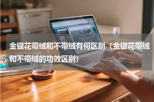 金银花带绒和不带绒有何区别（金银花带绒和不带绒的功效区别）