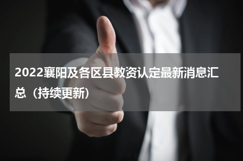 2022襄阳及各区县教资认定最新消息汇总（持续更新）