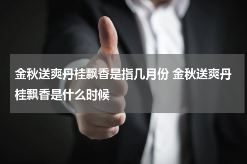 金秋送爽丹桂飘香是指几月份 金秋送爽丹桂飘香是什么时候