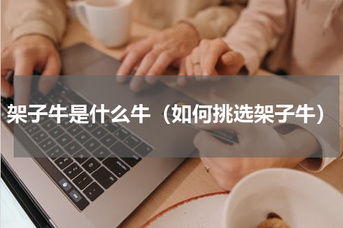 架子牛是什么牛（如何挑选架子牛）