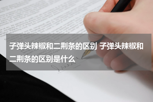 子弹头辣椒和二荆条的区别 子弹头辣椒和二荆条的区别是什么