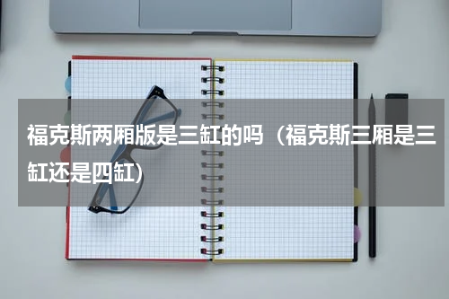 福克斯两厢版是三缸的吗（福克斯三厢是三缸还是四缸）
