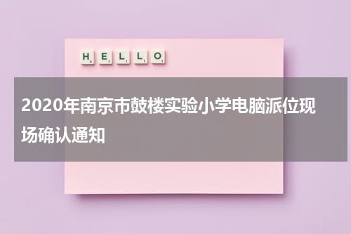 2020年南京市鼓楼实验小学电脑派位现场确认通知